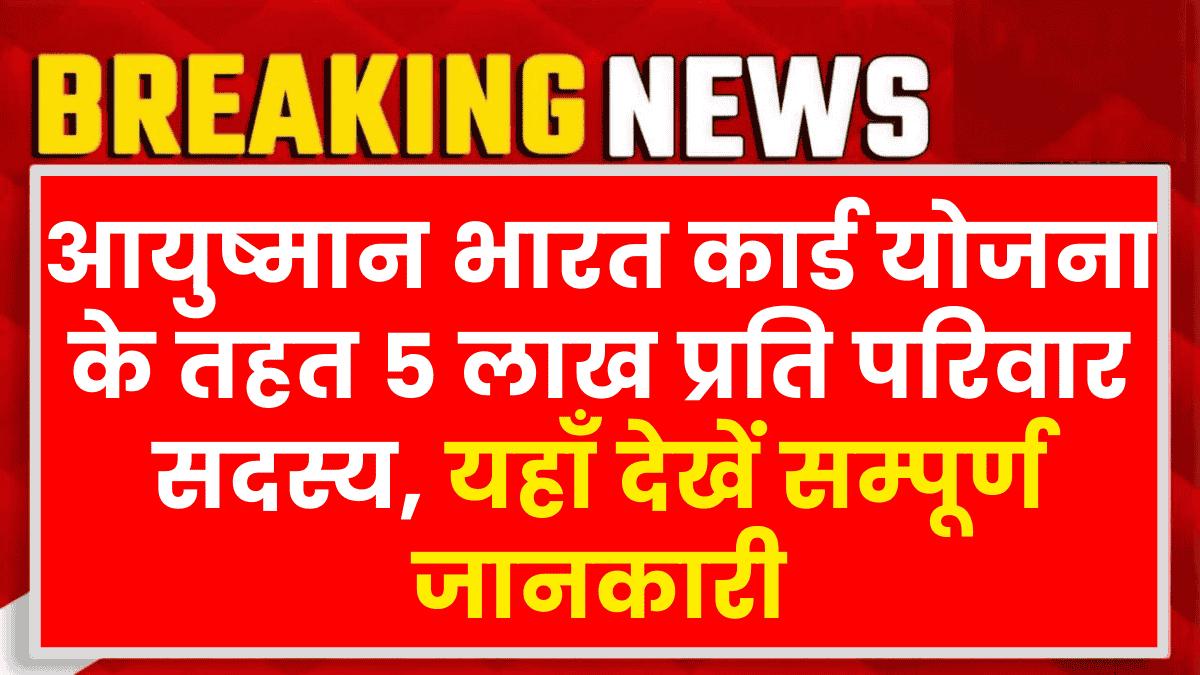 Ayushman Bharat Card Yojana: आयुष्मान भारत कार्ड योजना के तहत 5 लाख प्रति परिवार सदस्य, यहाँ देखें सम्पूर्ण जानकारी