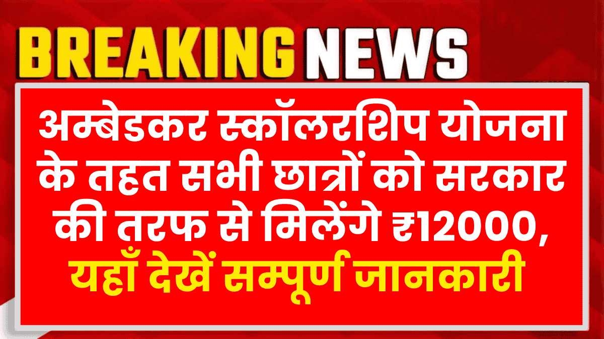 Ambedkar Scholarship Yojana 2025: इन सभी छात्रों को सरकार की तरफ से मिलेगी ₹12000 की स्कॉलरशिप, यहाँ देखें सम्पूर्ण जानकारी